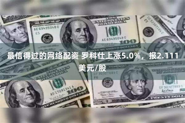 最信得过的网络配资 罗科仕上涨5.0%，报2.111美元/股