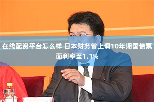 在线配资平台怎么样 日本财务省上调10年期国债票面利率至1.1%