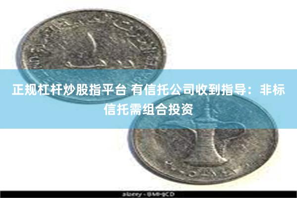 正规杠杆炒股指平台 有信托公司收到指导：非标信托需组合投资