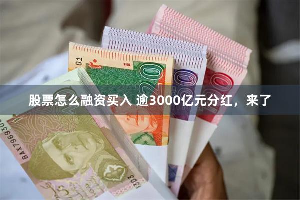 股票怎么融资买入 逾3000亿元分红，来了