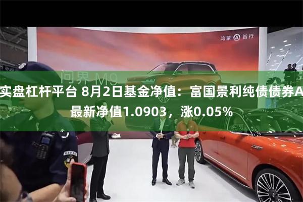 实盘杠杆平台 8月2日基金净值：富国景利纯债债券A最新净值1.0903，涨0.05%