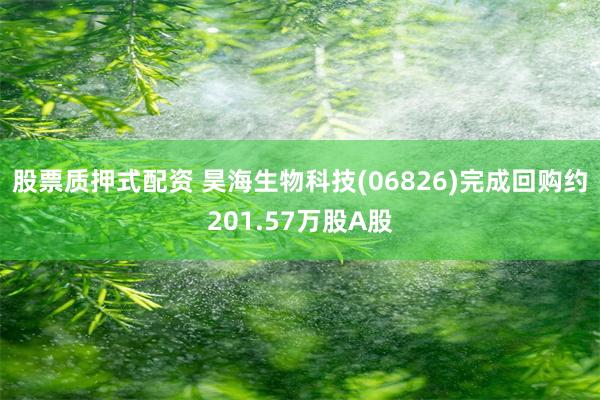 股票质押式配资 昊海生物科技(06826)完成回购约201.57万股A股