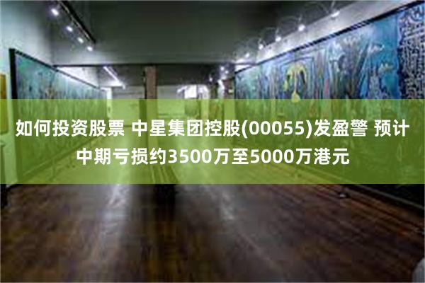 如何投资股票 中星集团控股(00055)发盈警 预计中期亏损约3500万至5000万港元