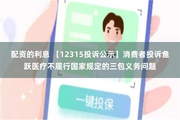 配资的利息 【12315投诉公示】消费者投诉鱼跃医疗不履行国家规定的三包义务问题