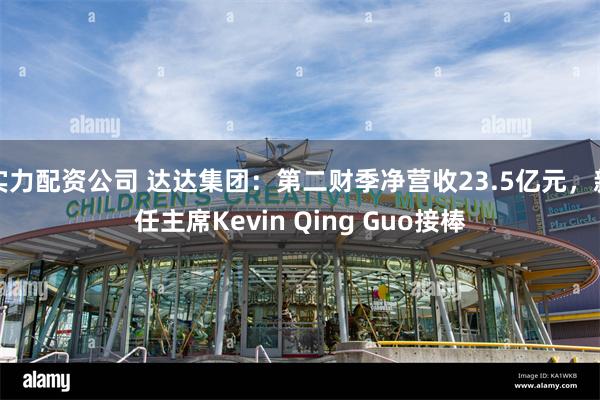 实力配资公司 达达集团：第二财季净营收23.5亿元，新任主席Kevin Qing Guo接棒