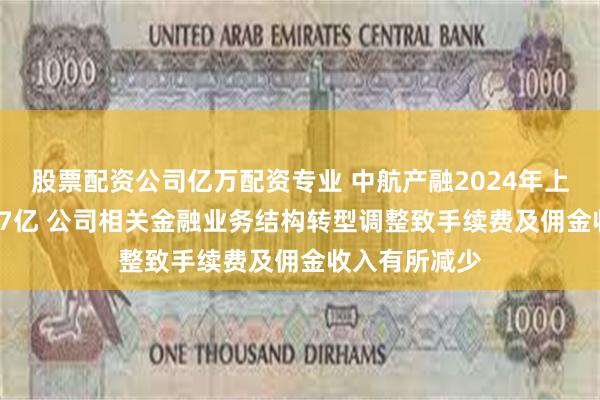 股票配资公司亿万配资专业 中航产融2024年上半年净利2.37亿 公司相关金融业务结构转型调整致手续费及佣金收入有所减少