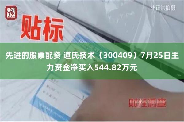 先进的股票配资 道氏技术（300409）7月25日主力资金净买入544.82万元