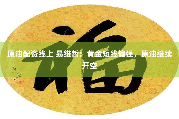 原油配资线上 易维哲：黄金短线偏强，原油继续开空