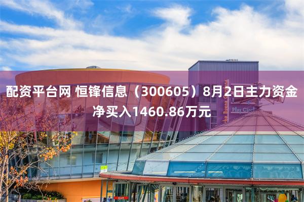 配资平台网 恒锋信息（300605）8月2日主力资金净买入1460.86万元