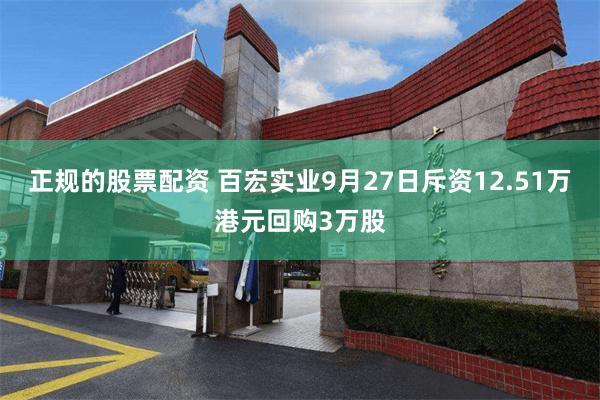 正规的股票配资 百宏实业9月27日斥资12.51万港元回购3万股