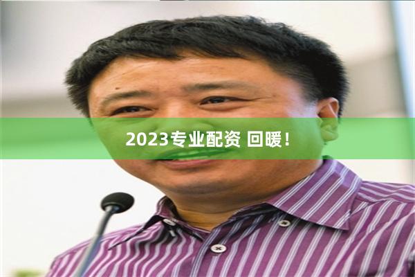 2023专业配资 回暖！