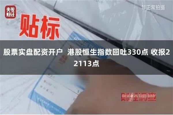 股票实盘配资开户  港股恒生指数回吐330点 收报22113点