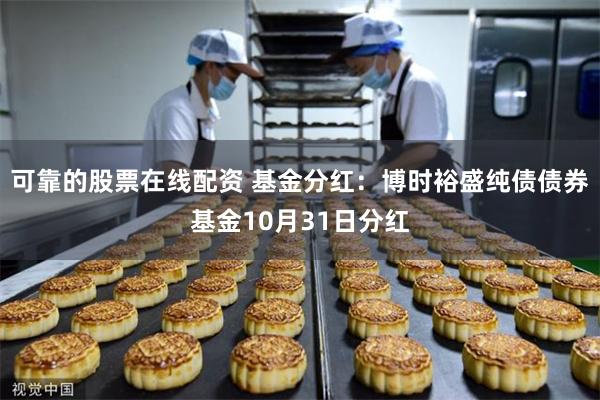 可靠的股票在线配资 基金分红：博时裕盛纯债债券基金10月31日分红