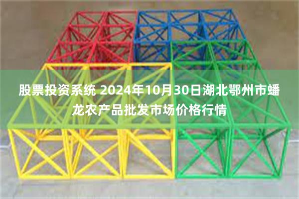 股票投资系统 2024年10月30日湖北鄂州市蟠龙农产品批发市场价格行情