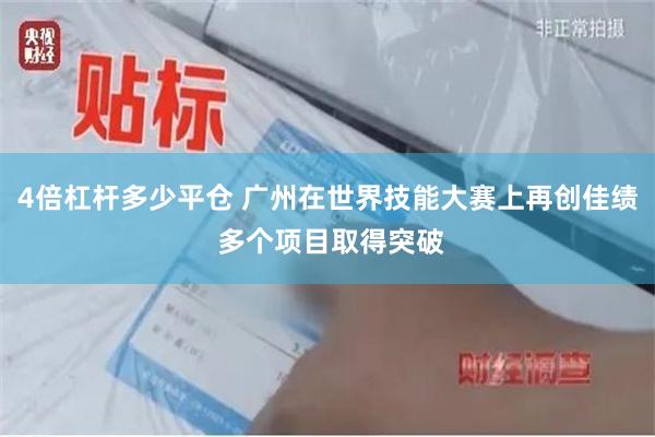 4倍杠杆多少平仓 广州在世界技能大赛上再创佳绩 多个项目取得突破