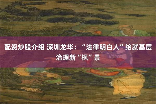 配资炒股介绍 深圳龙华：“法律明白人”绘就基层治理新“枫”景