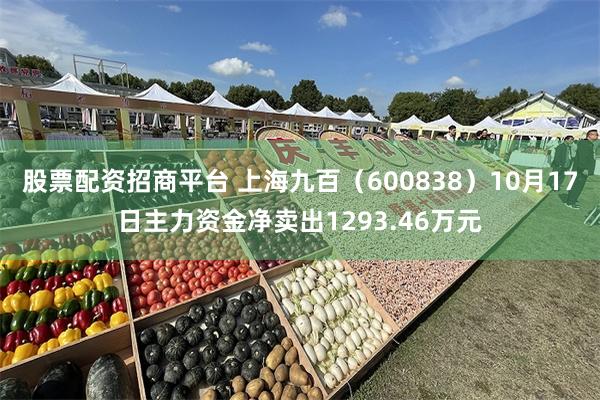 股票配资招商平台 上海九百（600838）10月17日主力资金净卖出1293.46万元