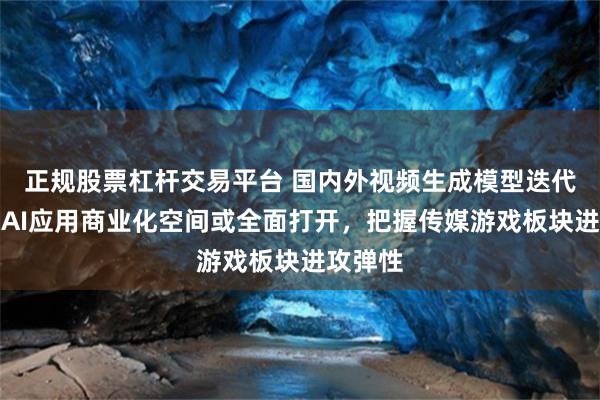 正规股票杠杆交易平台 国内外视频生成模型迭代不止，AI应用商业化空间或全面打开，把握传媒游戏板块进攻弹性