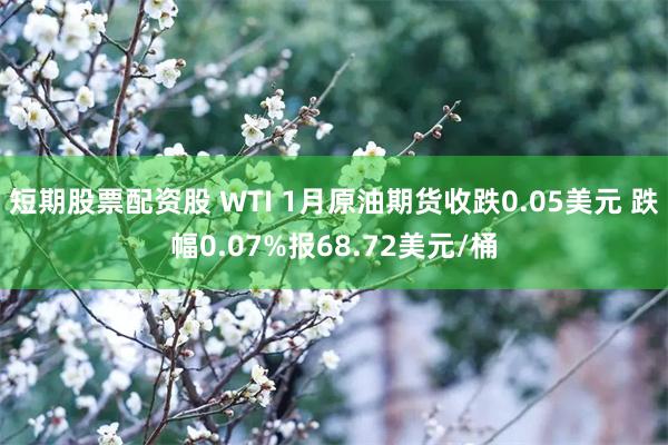 短期股票配资股 WTI 1月原油期货收跌0.05美元 跌幅0.07%报68.72美元/桶