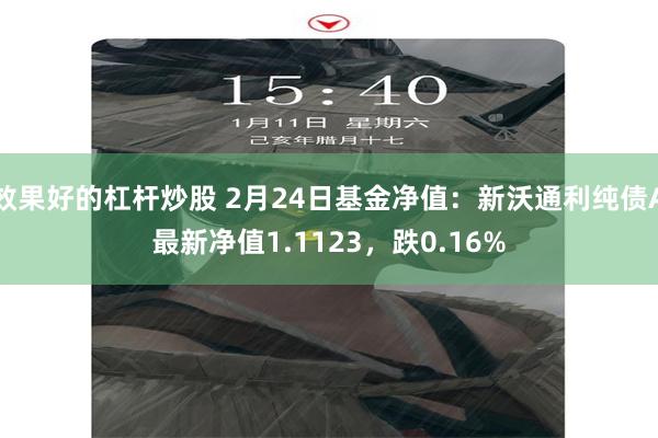 效果好的杠杆炒股 2月24日基金净值：新沃通利纯债A最新净值1.1123，跌0.16%