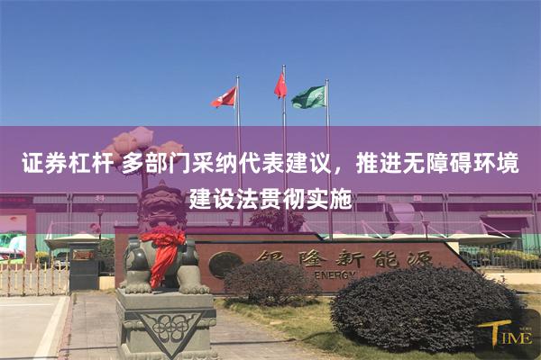 证券杠杆 多部门采纳代表建议，推进无障碍环境建设法贯彻实施