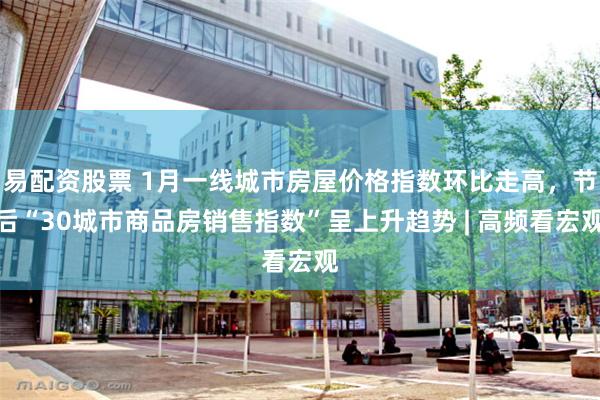 易配资股票 1月一线城市房屋价格指数环比走高，节后“30城市商品房销售指数”呈上升趋势 | 高频看宏观