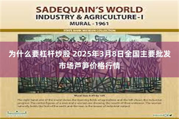 为什么要杠杆炒股 2025年3月8日全国主要批发市场芦笋价格行情