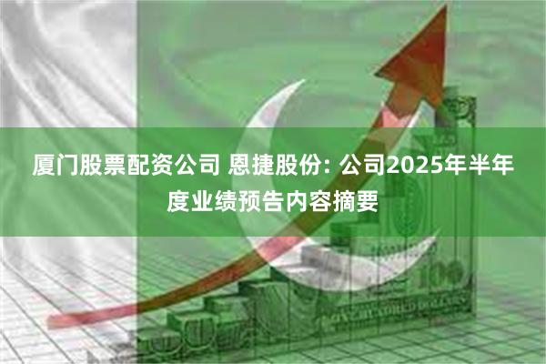 厦门股票配资公司 恩捷股份: 公司2025年半年度业绩预告内容摘要